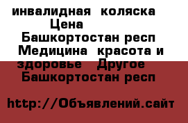 инвалидная  коляска  › Цена ­ 4 500 - Башкортостан респ. Медицина, красота и здоровье » Другое   . Башкортостан респ.